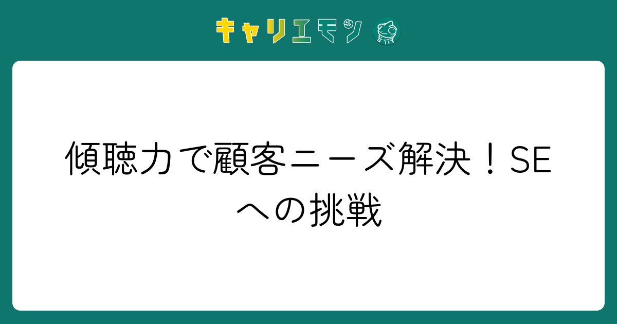 傾聴力で顧客ニーズ解決！SEへの挑戦