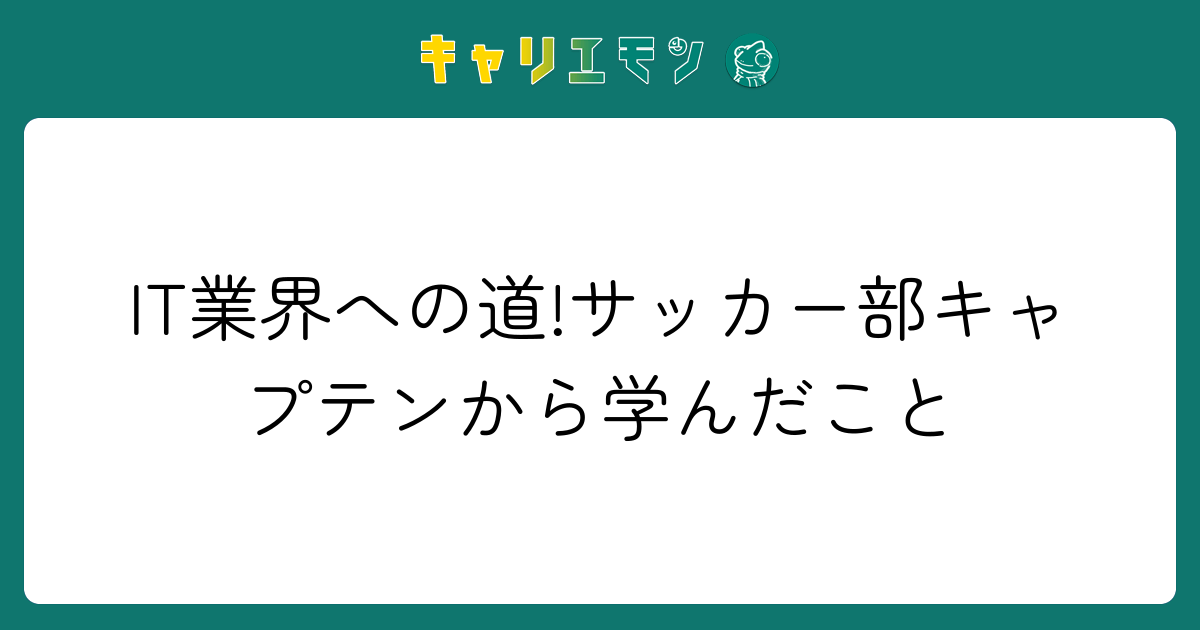 IT業界への道!サッカー部キャプテンから学んだこと
