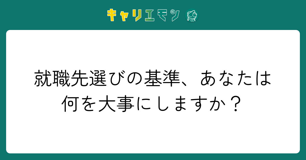 就職先選びの基準、あなたは何を大事にしますか？