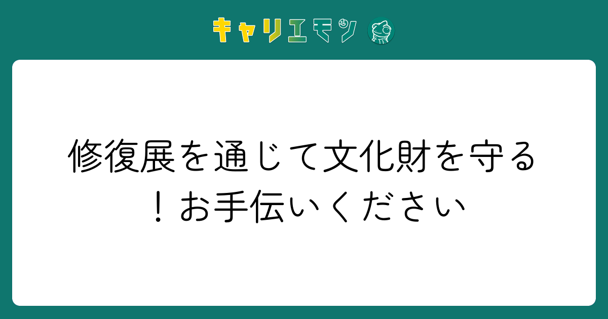 修復展を通じて文化財を守る！お手伝いください