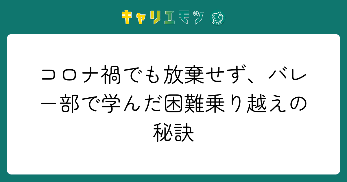 コロナ禍でも放棄せず、バレー部で学んだ困難乗り越えの秘訣