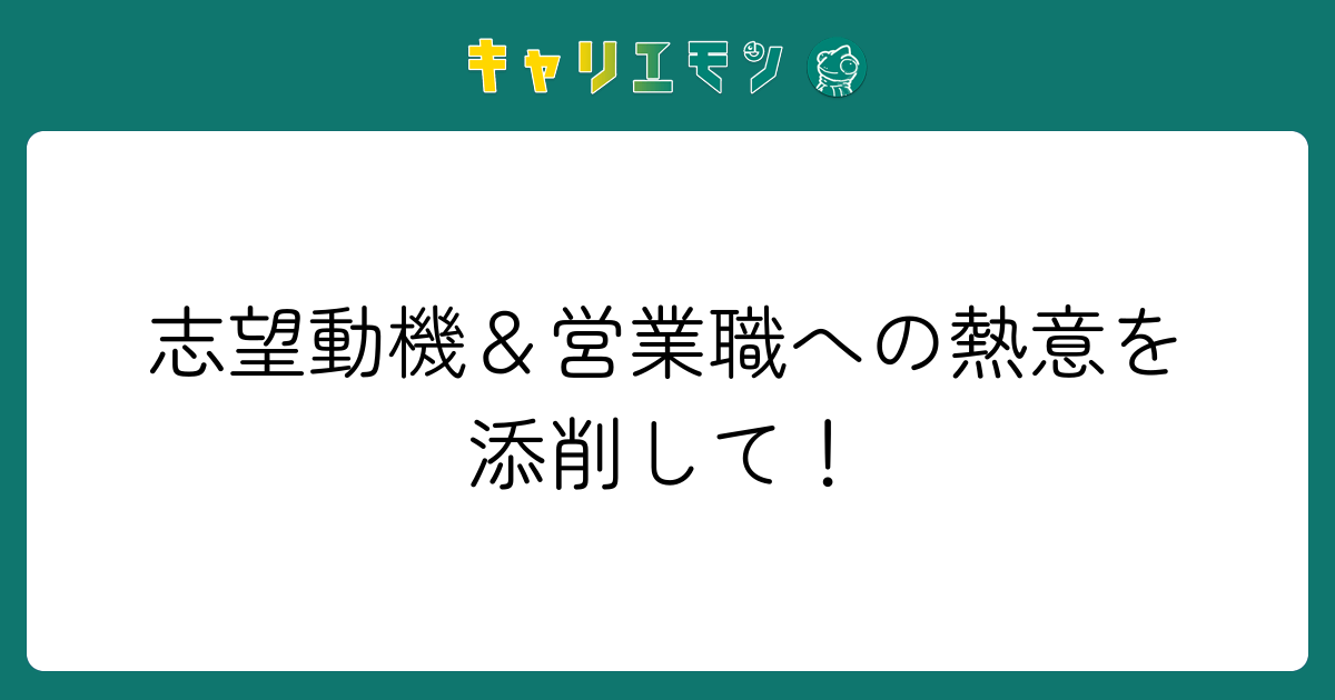 志望動機＆営業職への熱意を添削して！