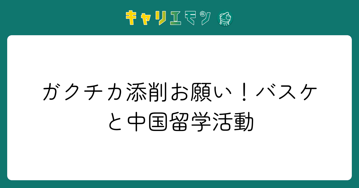 ガクチカ添削お願い！バスケと中国留学活動