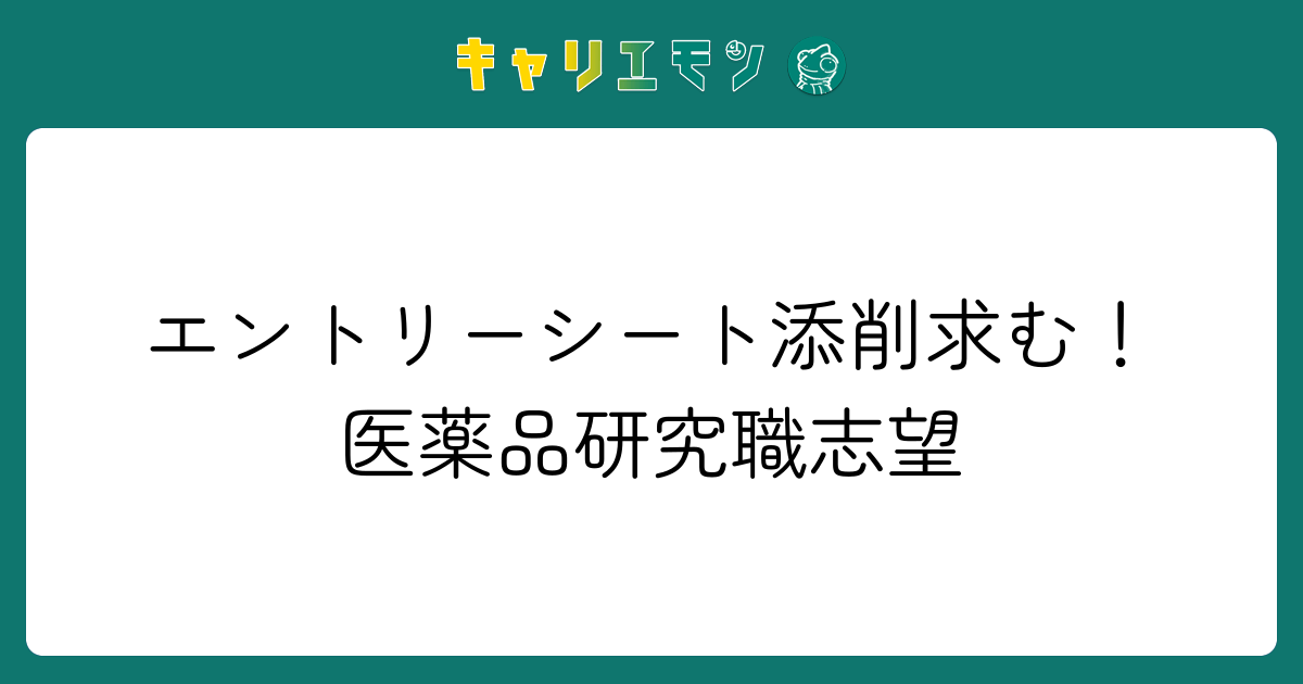エントリーシート添削求む！医薬品研究職志望