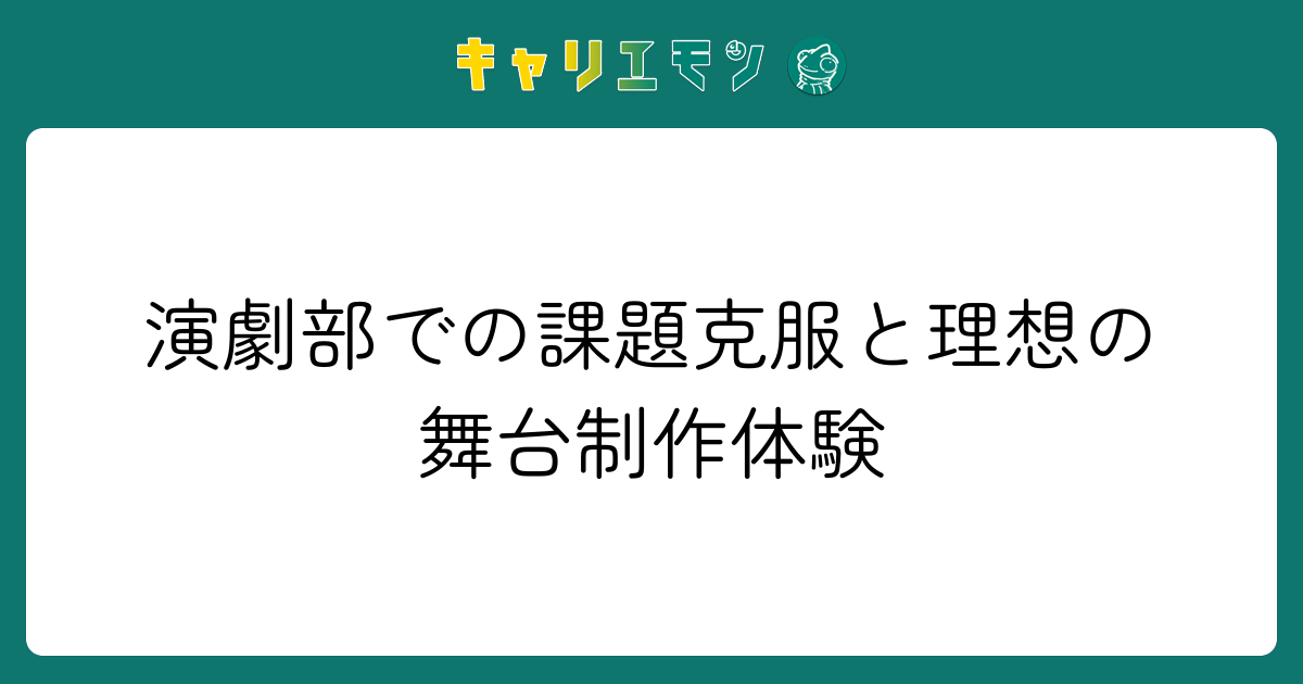 演劇部での課題克服と理想の舞台制作体験