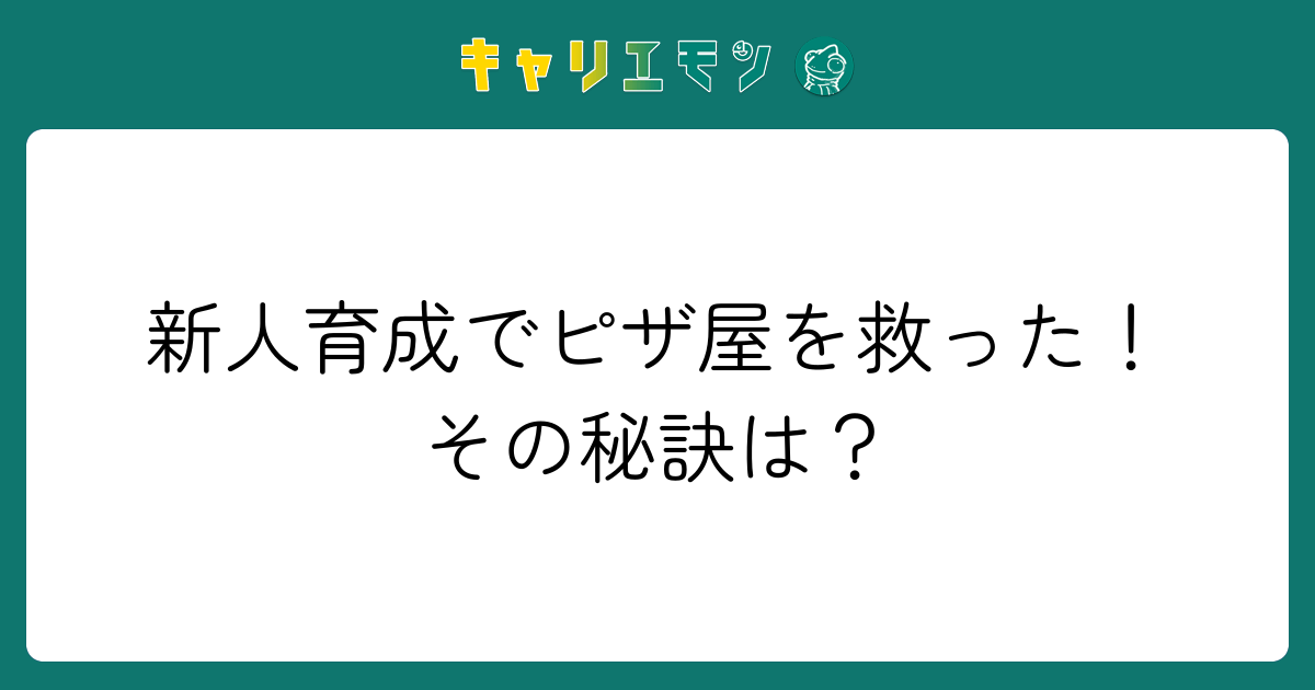 新人育成でピザ屋を救った！その秘訣は？