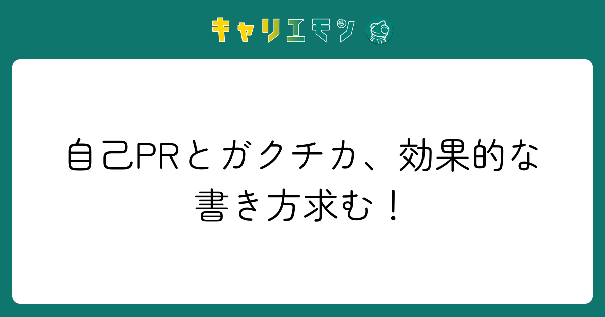 自己PRとガクチカ、効果的な書き方求む！