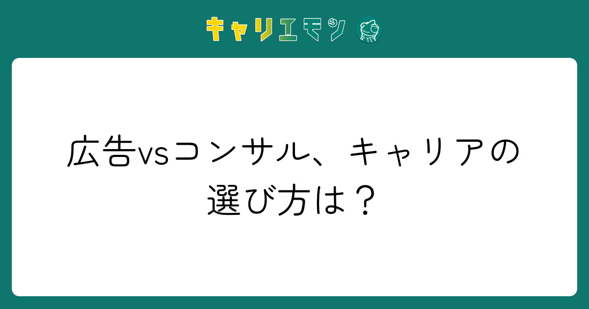 広告vsコンサル、キャリアの選び方は？