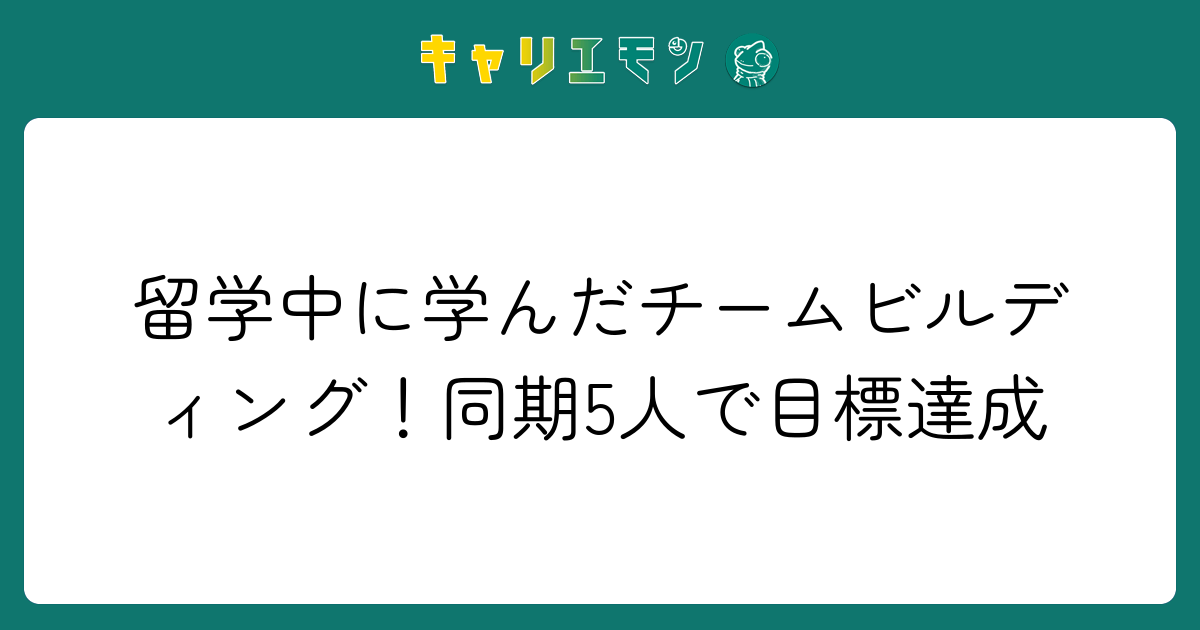 留学中に学んだチームビルディング！同期5人で目標達成