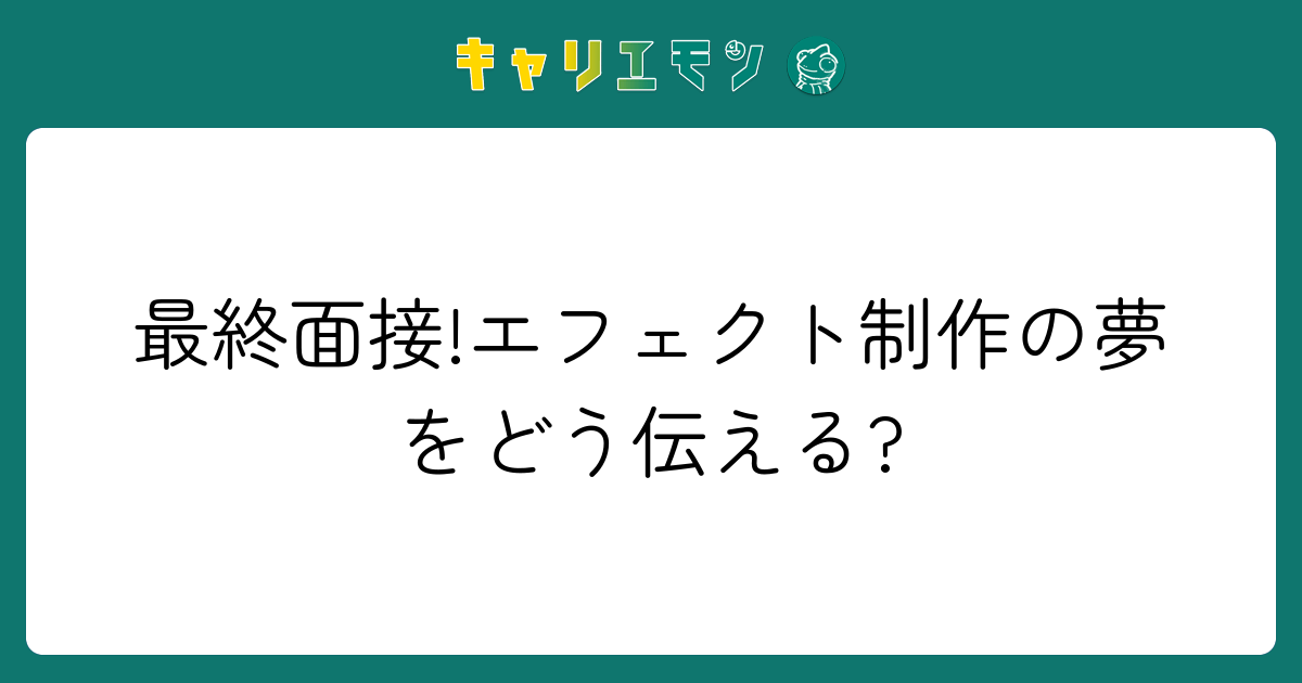 最終面接!エフェクト制作の夢をどう伝える?