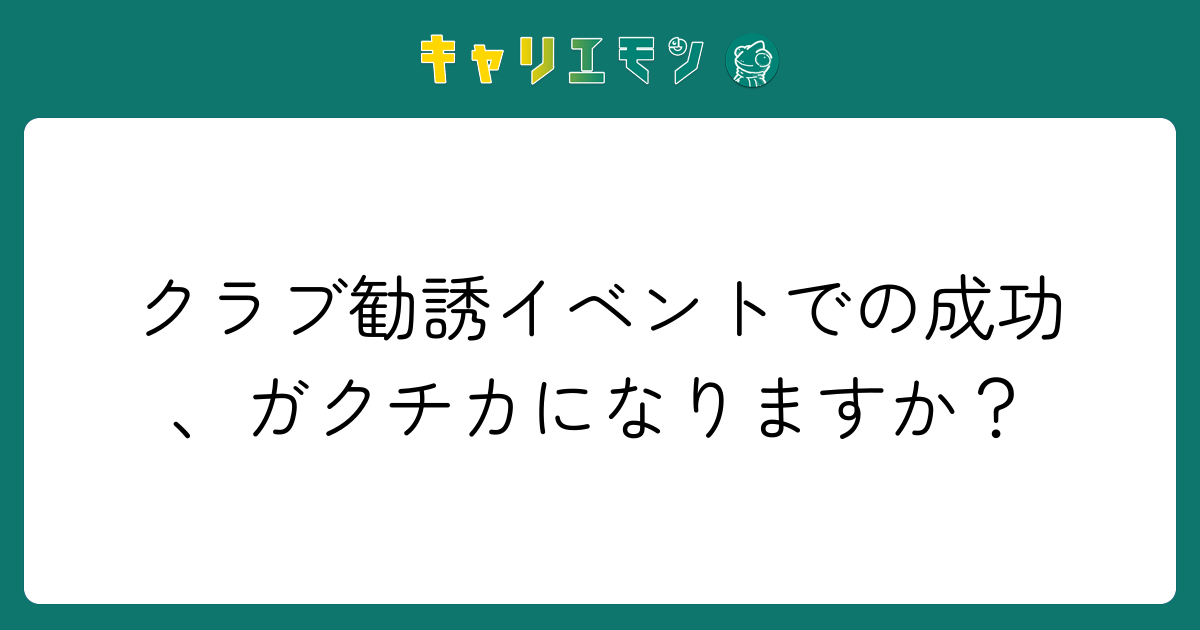 クラブ勧誘イベントでの成功、ガクチカになりますか？