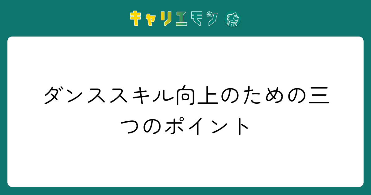 ダンススキル向上のための三つのポイント