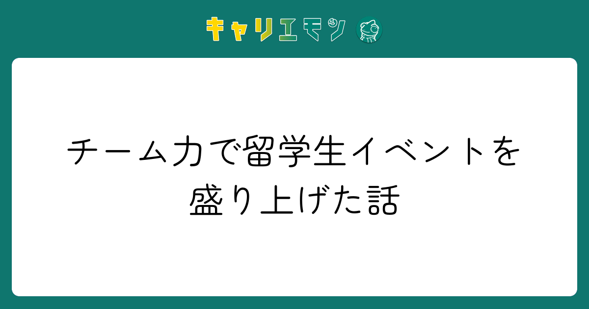 チーム力で留学生イベントを盛り上げた話