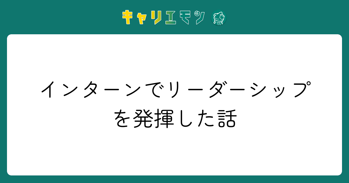 インターンでリーダーシップを発揮した話