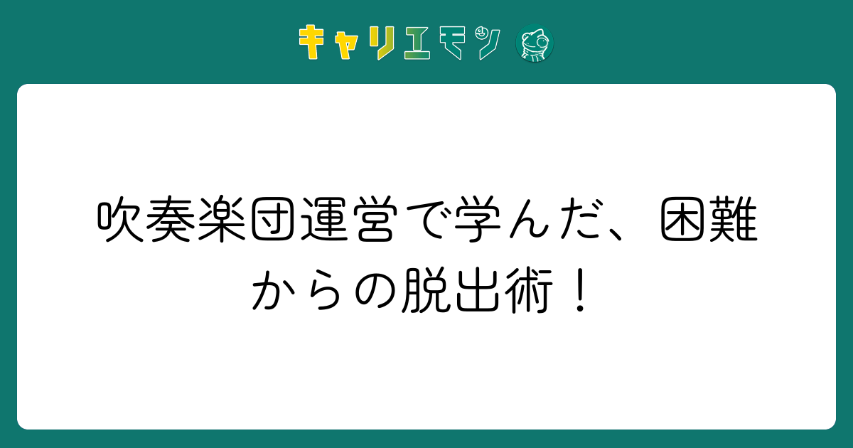 吹奏楽団運営で学んだ、困難からの脱出術！