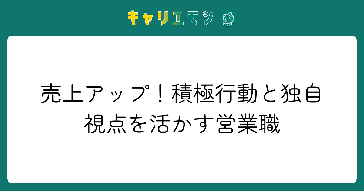 売上アップ！積極行動と独自視点を活かす営業職