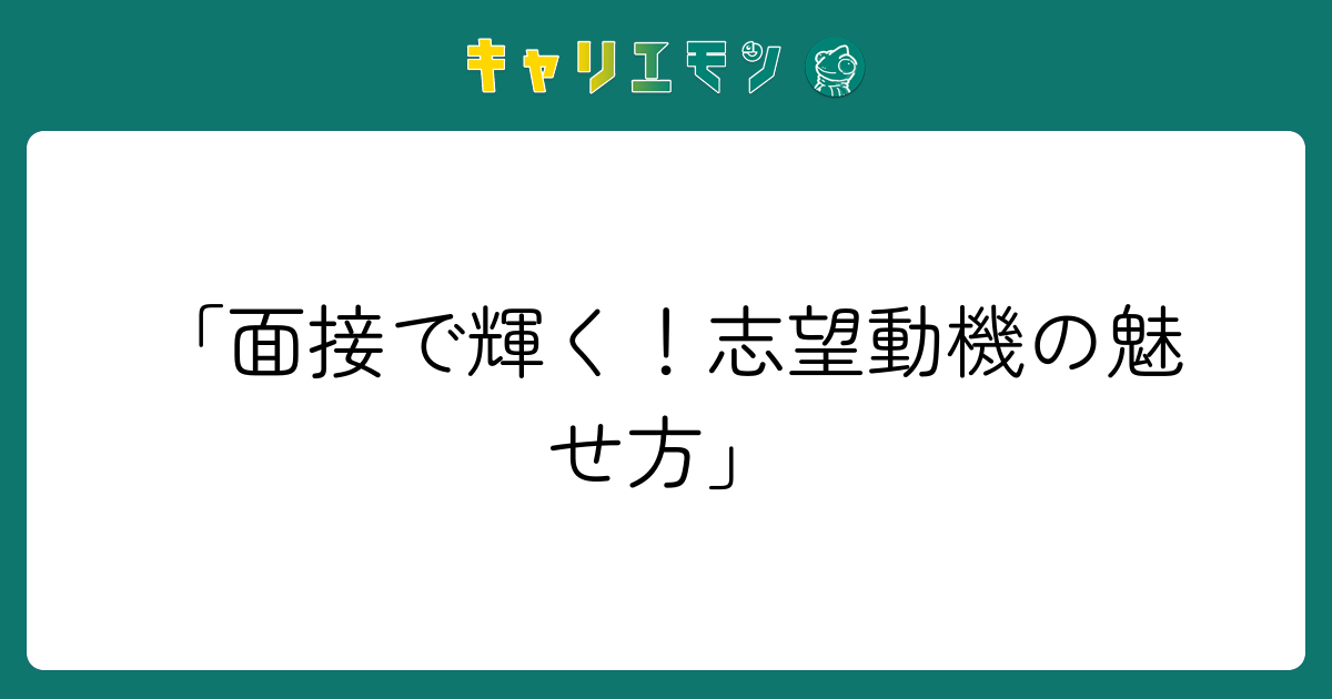 「面接で輝く！志望動機の魅せ方」