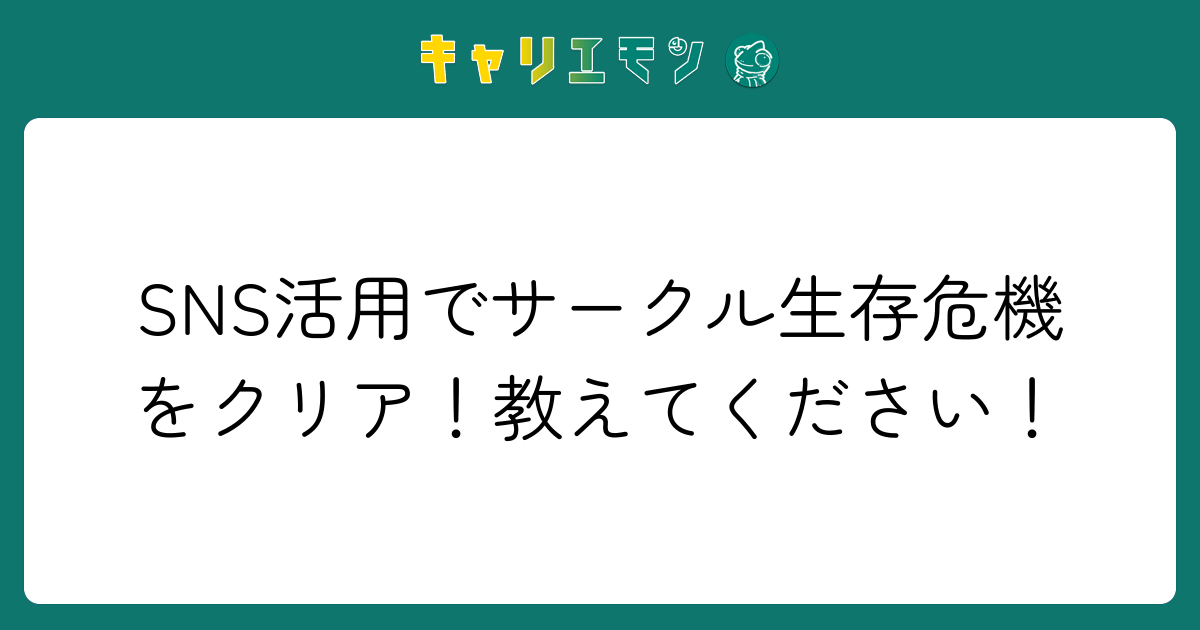 SNS活用でサークル生存危機をクリア！教えてください！