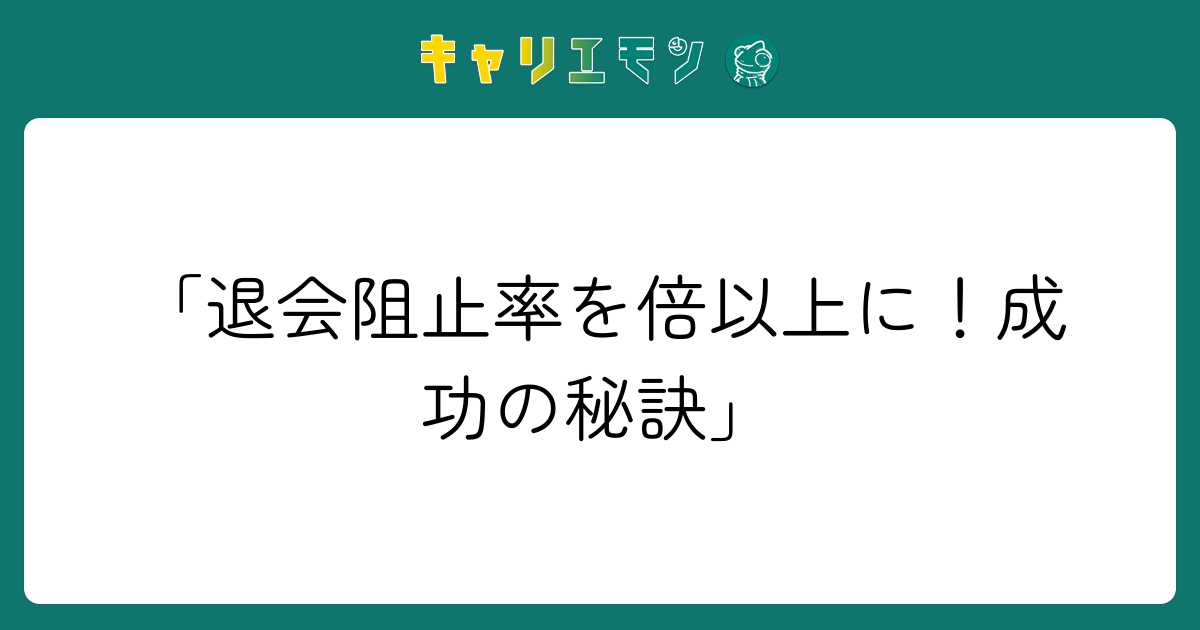 「退会阻止率を倍以上に！成功の秘訣」