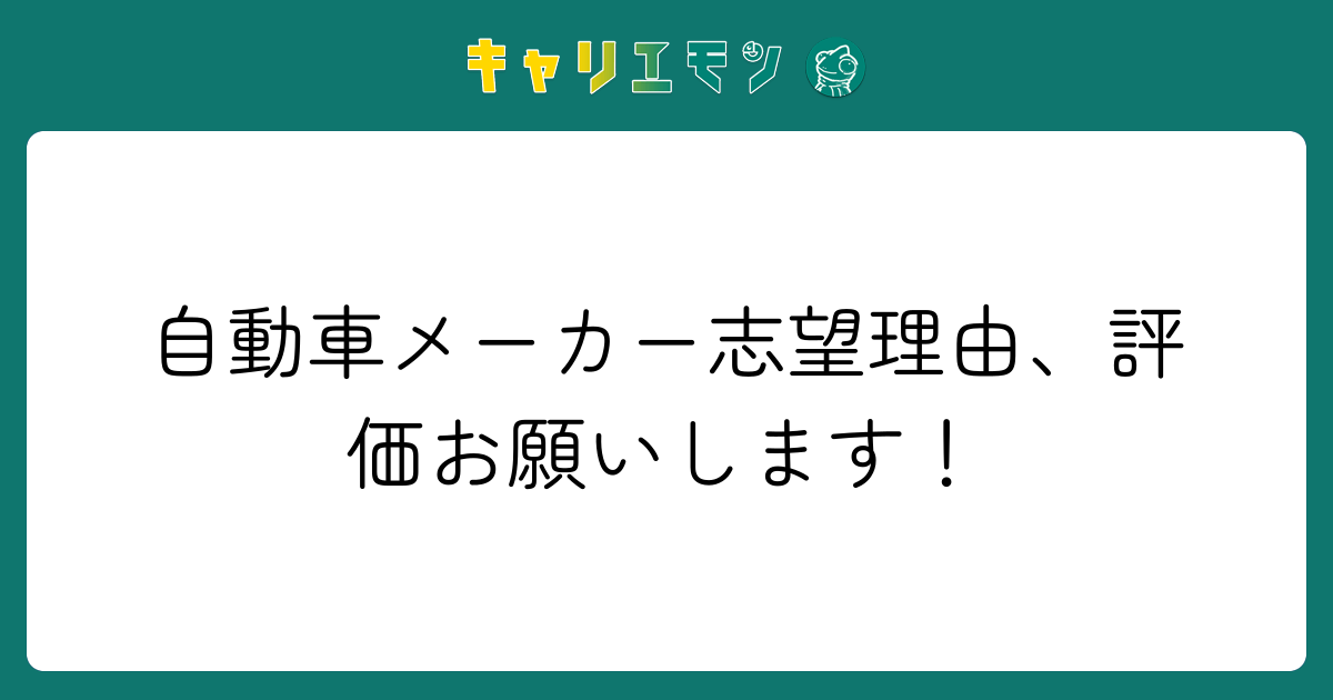 自動車メーカー志望理由、評価お願いします！