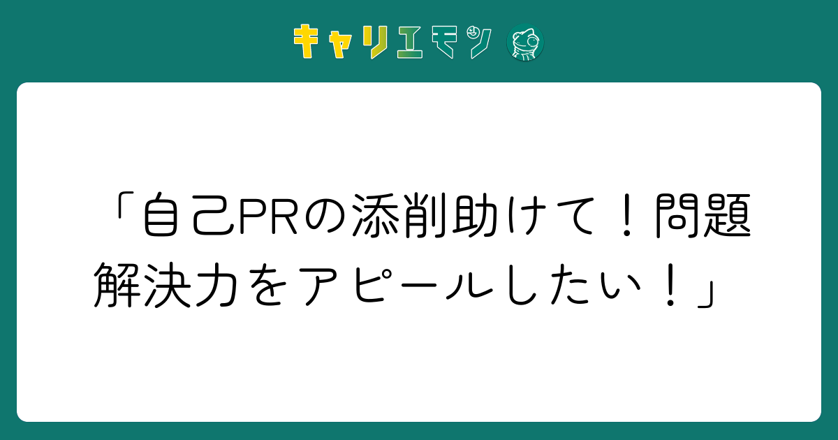 「自己PRの添削助けて！問題解決力をアピールしたい！」