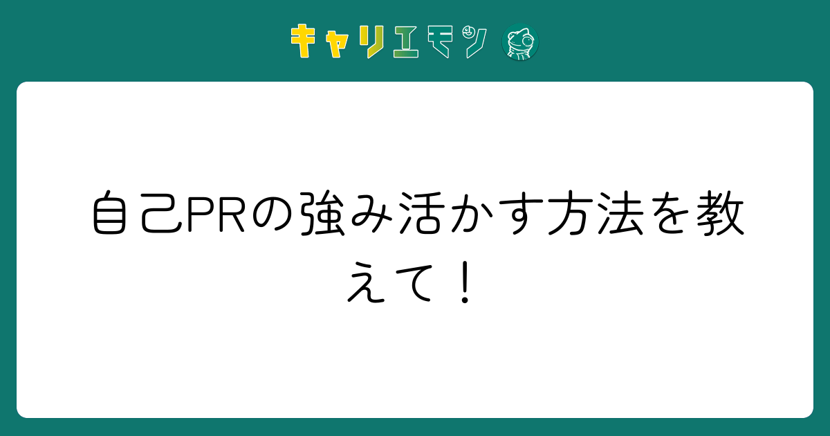 自己PRの強み活かす方法を教えて！
