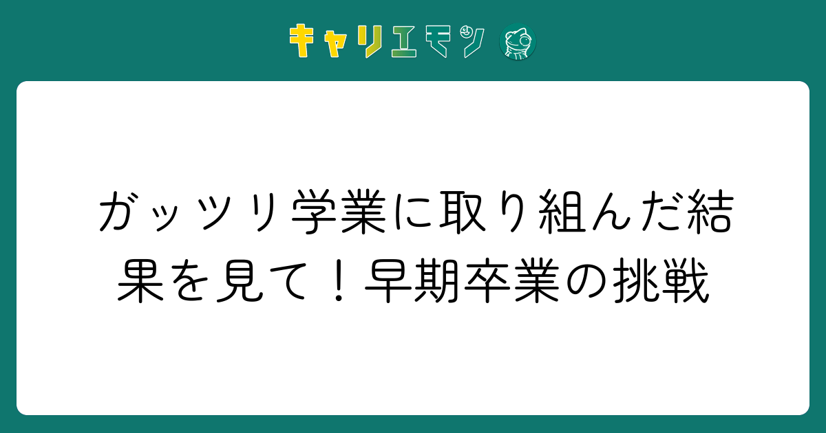 ガッツリ学業に取り組んだ結果を見て！早期卒業の挑戦