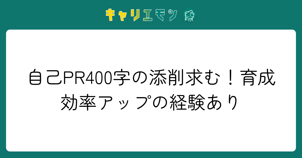 自己PR400字の添削求む！育成効率アップの経験あり