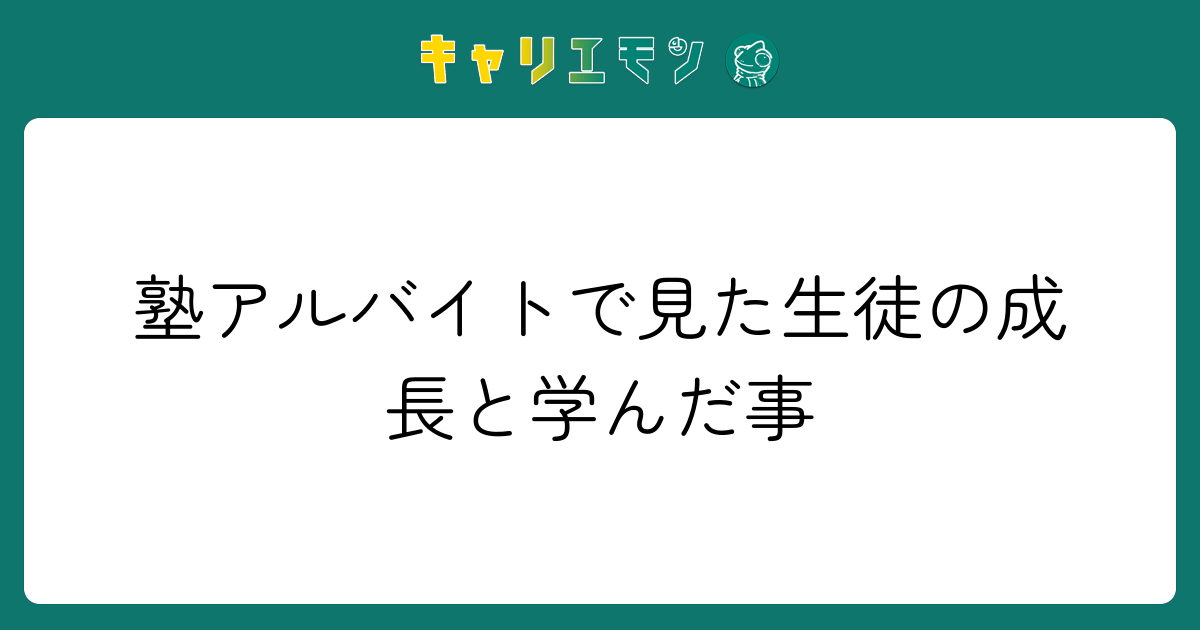 塾アルバイトで見た生徒の成長と学んだ事