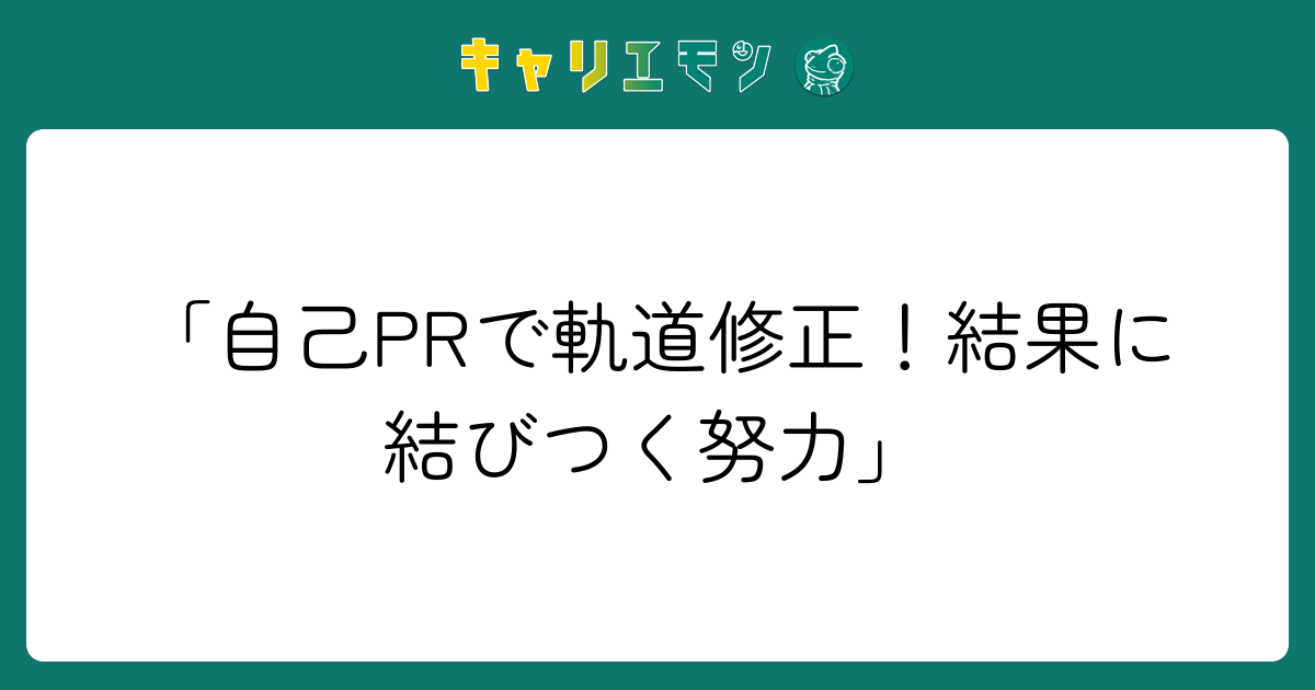 「自己PRで軌道修正！結果に結びつく努力」