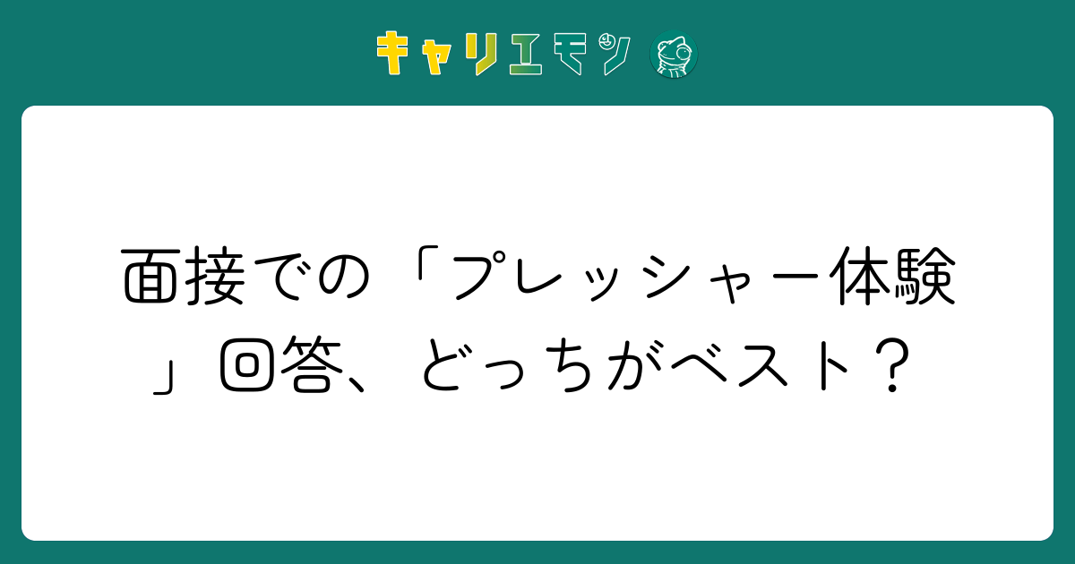 面接での「プレッシャー体験」回答、どっちがベスト？