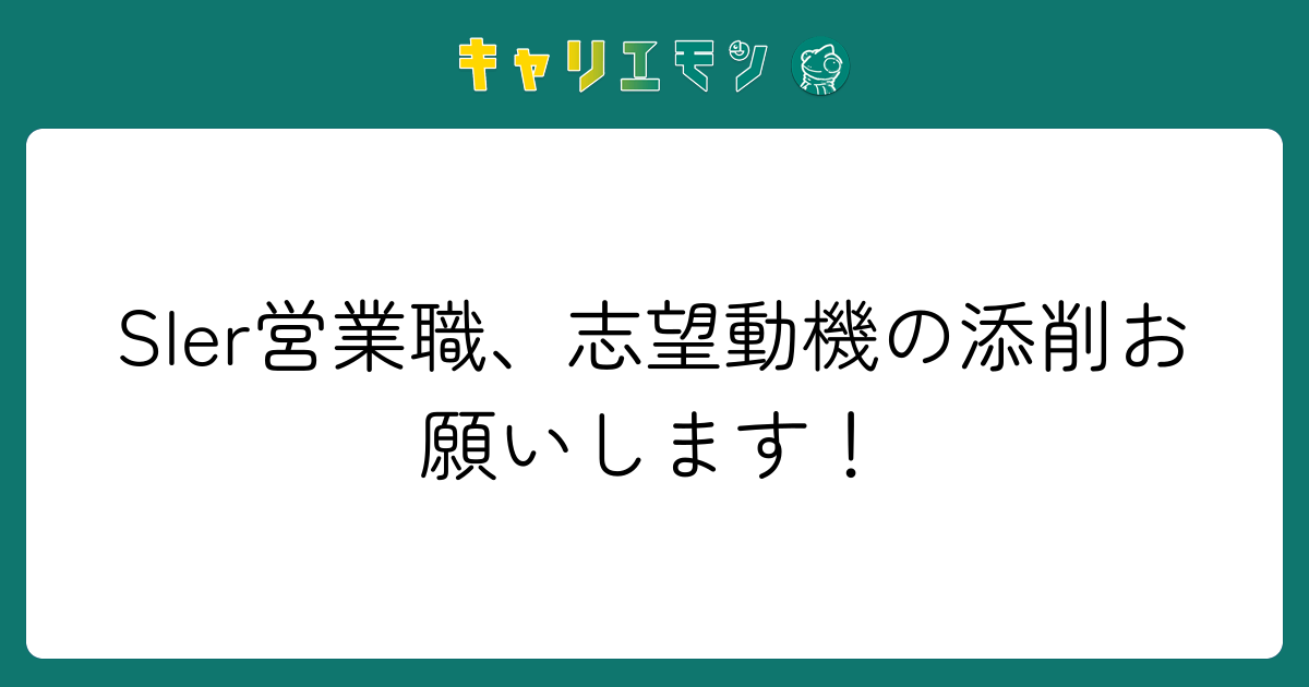 SIer営業職、志望動機の添削お願いします！