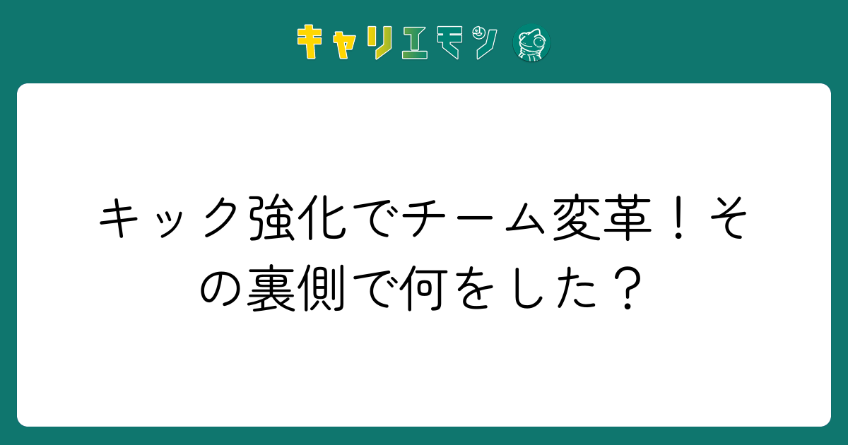 キック強化でチーム変革！その裏側で何をした？