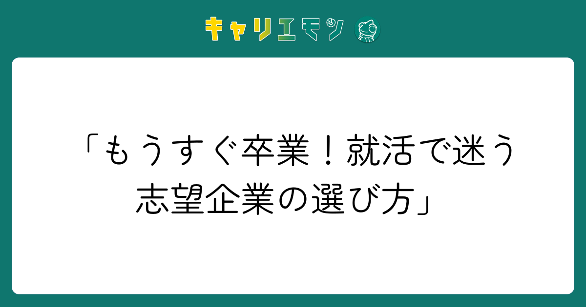 「もうすぐ卒業！就活で迷う志望企業の選び方」