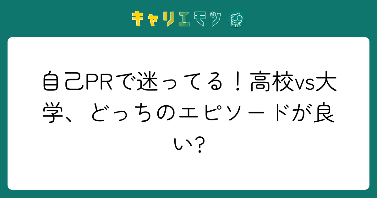 自己PRで迷ってる！高校vs大学、どっちのエピソードが良い?