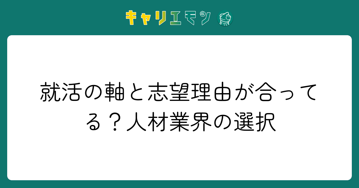 就活の軸と志望理由が合ってる？人材業界の選択