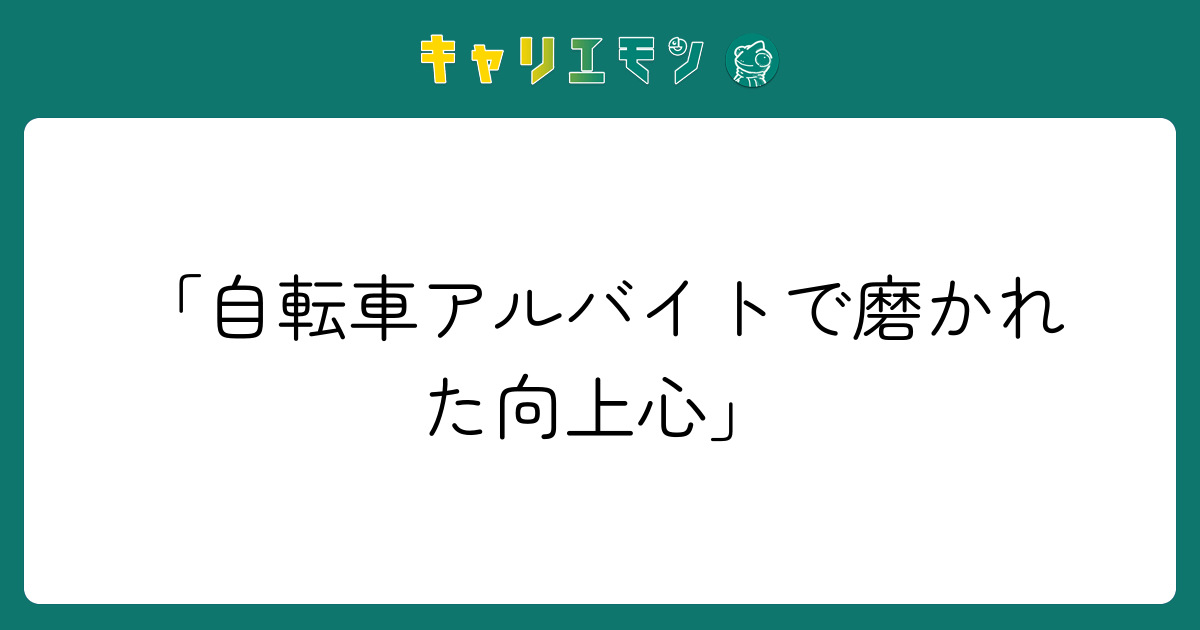 「自転車アルバイトで磨かれた向上心」