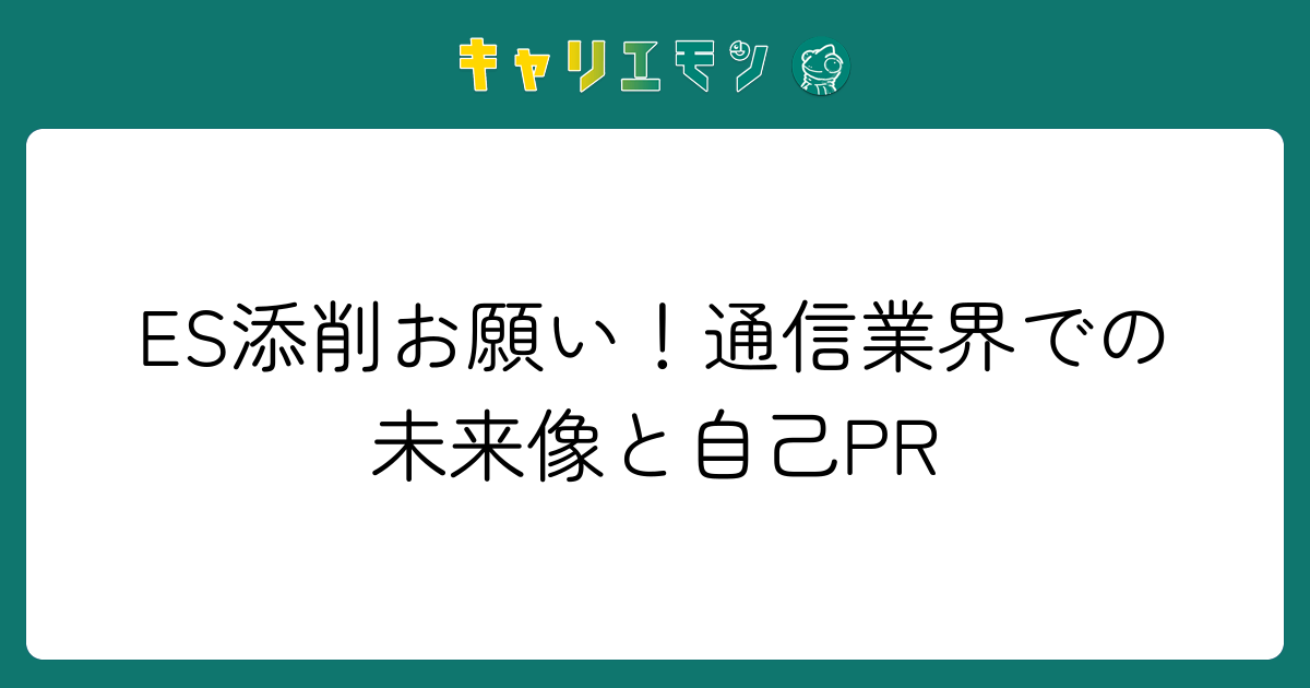 ES添削お願い！通信業界での未来像と自己PR