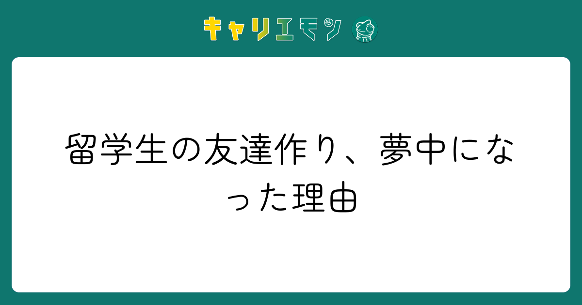留学生の友達作り、夢中になった理由