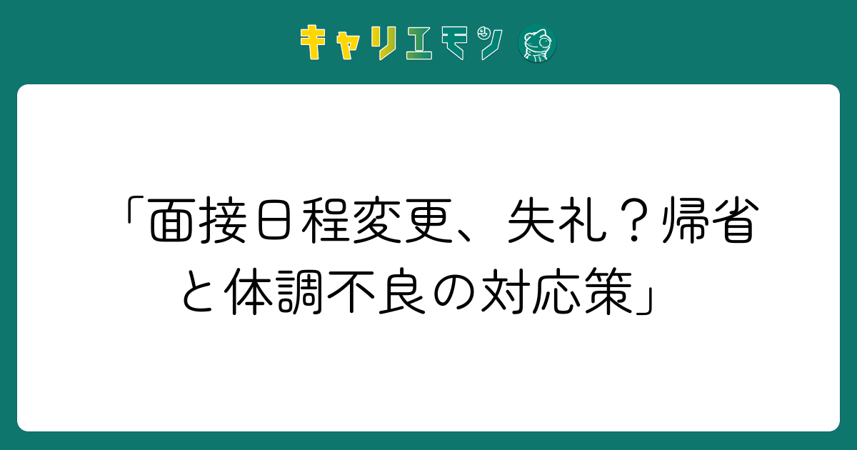 「面接日程変更、失礼？帰省と体調不良の対応策」