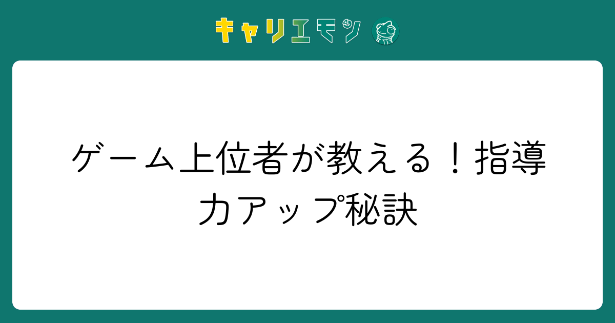 ゲーム上位者が教える！指導力アップ秘訣