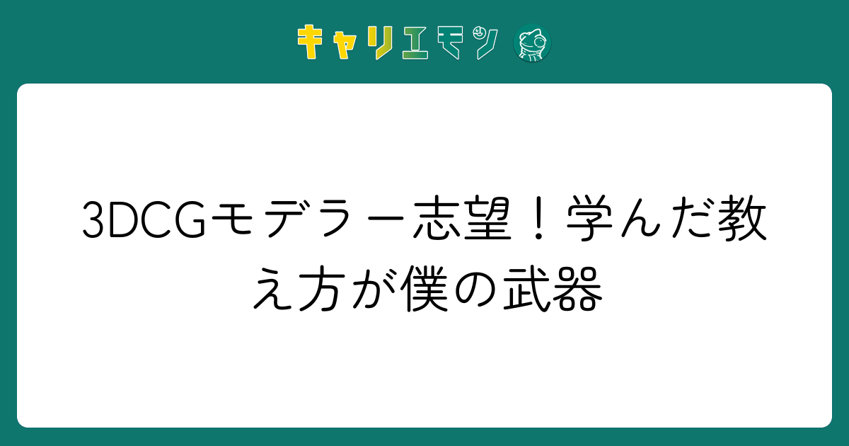 3DCGモデラー志望！学んだ教え方が僕の武器