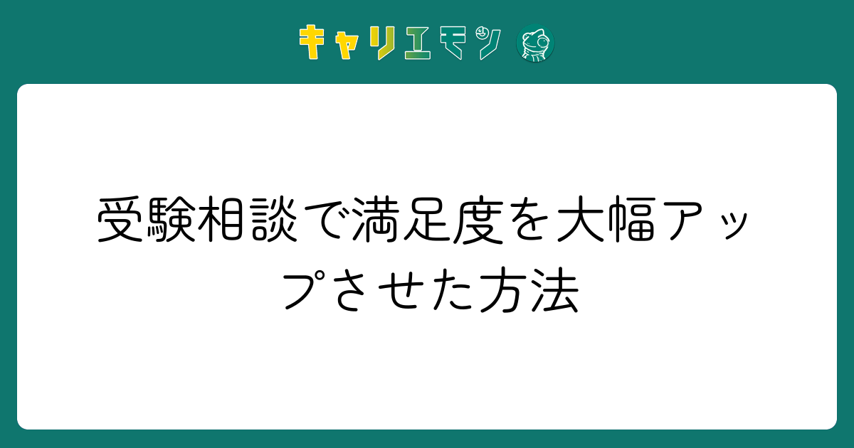 受験相談で満足度を大幅アップさせた方法