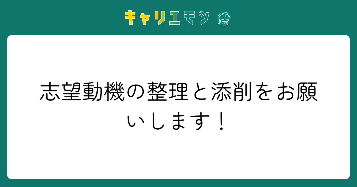 志望動機の整理と添削をお願いします！