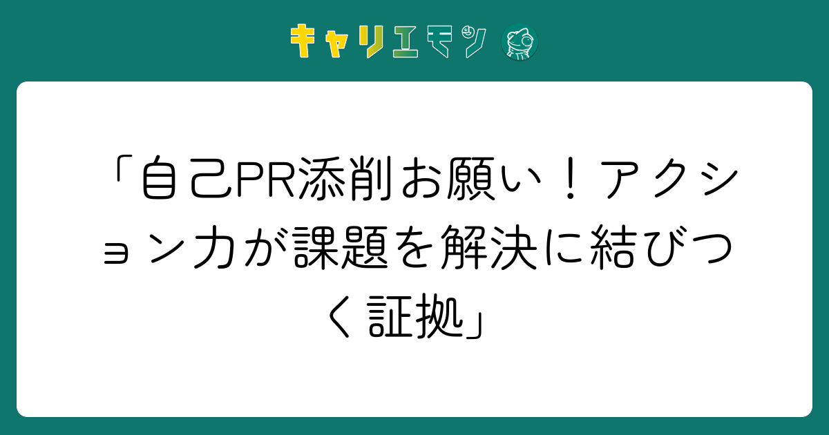 「自己PR添削お願い！アクション力が課題を解決に結びつく証拠」