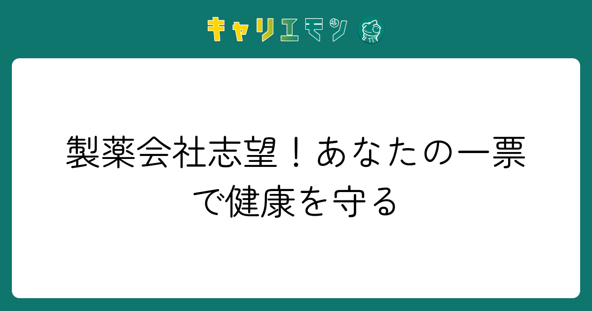 製薬会社志望！あなたの一票で健康を守る