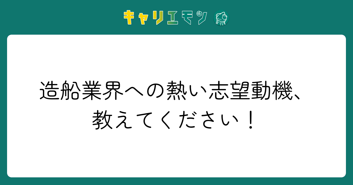 造船業界への熱い志望動機、教えてください！