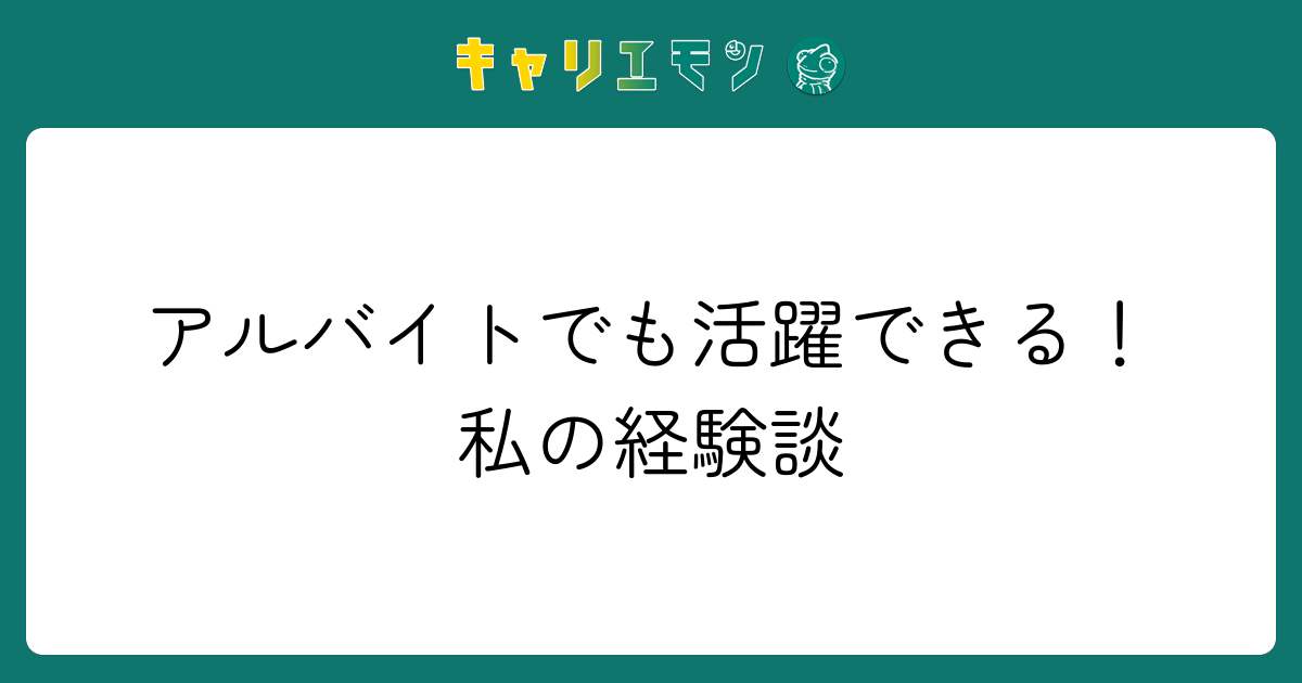 アルバイトでも活躍できる！私の経験談