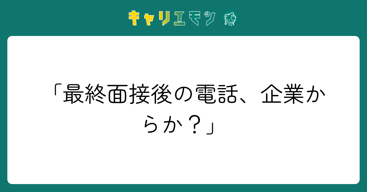 「最終面接後の電話、企業からか？」