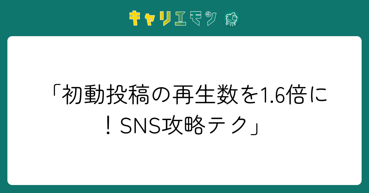 「初動投稿の再生数を1.6倍に！SNS攻略テク」